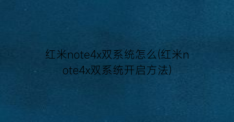 红米note4x双系统怎么(红米note4x双系统开启方法)