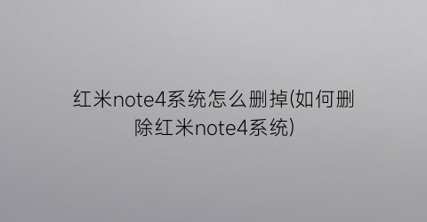 红米note4系统怎么删掉(如何删除红米note4系统)