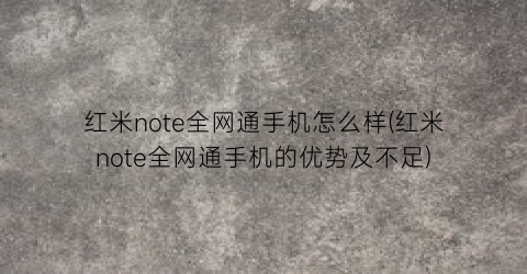 红米note全网通手机怎么样(红米note全网通手机的优势及不足)