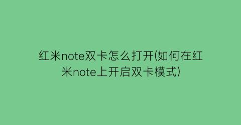 “红米note双卡怎么打开(如何在红米note上开启双卡模式)