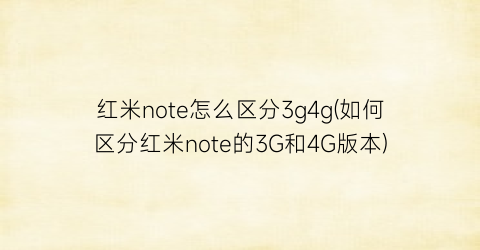 红米note怎么区分3g4g(如何区分红米note的3G和4G版本)