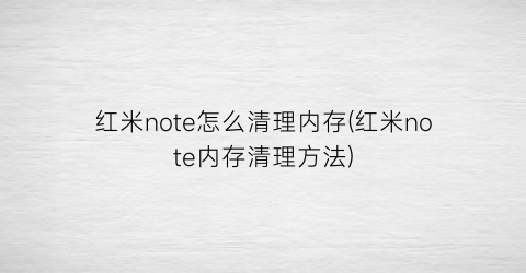 红米note怎么清理内存(红米note内存清理方法)