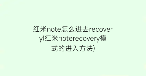 红米note怎么进去recovery(红米noterecovery模式的进入方法)