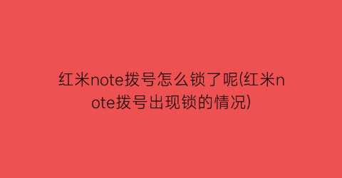 “红米note拨号怎么锁了呢(红米note拨号出现锁的情况)