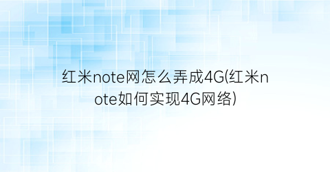 红米note网怎么弄成4G(红米note如何实现4G网络)