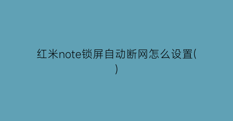 红米note锁屏自动断网怎么设置()