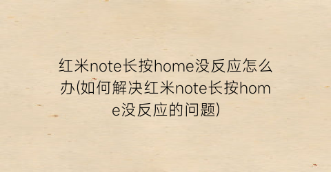 “红米note长按home没反应怎么办(如何解决红米note长按home没反应的问题)