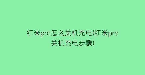 “红米pro怎么关机充电(红米pro关机充电步骤)