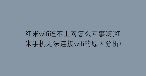 红米wifi连不上网怎么回事啊(红米手机无法连接wifi的原因分析)