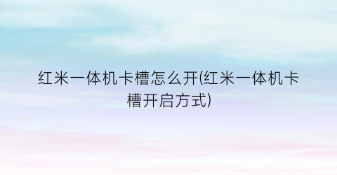 “红米一体机卡槽怎么开(红米一体机卡槽开启方式)
