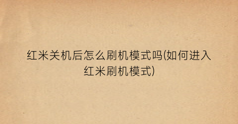 “红米关机后怎么刷机模式吗(如何进入红米刷机模式)