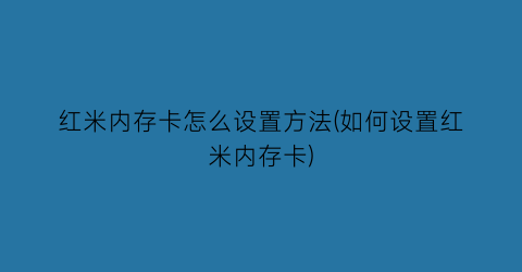 红米内存卡怎么设置方法(如何设置红米内存卡)