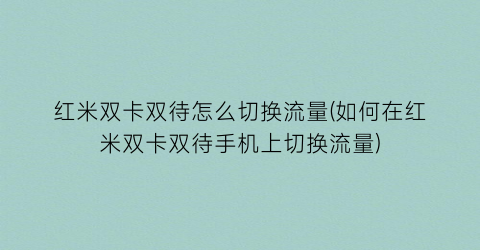 “红米双卡双待怎么切换流量(如何在红米双卡双待手机上切换流量)