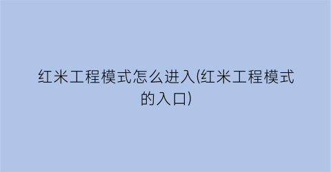 “红米工程模式怎么进入(红米工程模式的入口)