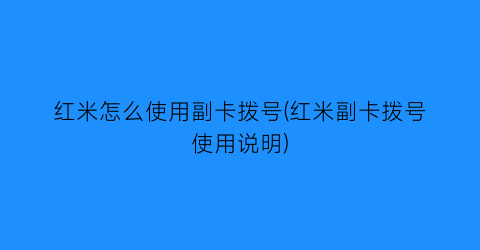 红米怎么使用副卡拨号(红米副卡拨号使用说明)