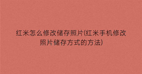 红米怎么修改储存照片(红米手机修改照片储存方式的方法)