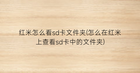 “红米怎么看sd卡文件夹(怎么在红米上查看sd卡中的文件夹)