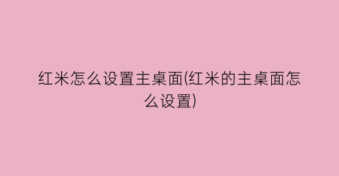 红米怎么设置主桌面(红米的主桌面怎么设置)