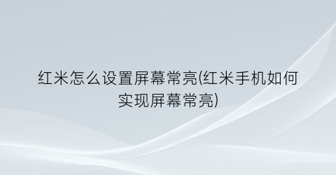 红米怎么设置屏幕常亮(红米手机如何实现屏幕常亮)