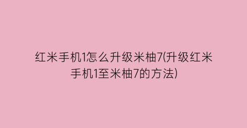 红米手机1怎么升级米柚7(升级红米手机1至米柚7的方法)