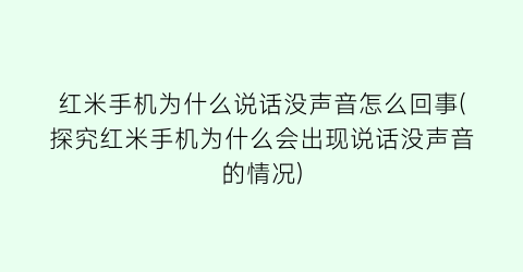 红米手机为什么说话没声音怎么回事(探究红米手机为什么会出现说话没声音的情况)