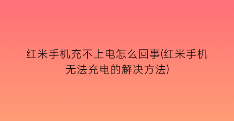 红米手机充不上电怎么回事(红米手机无法充电的解决方法)