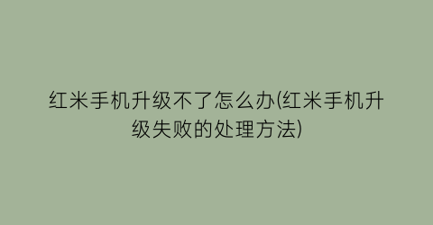 红米手机升级不了怎么办(红米手机升级失败的处理方法)