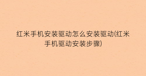 “红米手机安装驱动怎么安装驱动(红米手机驱动安装步骤)