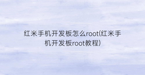 “红米手机开发板怎么root(红米手机开发板root教程)