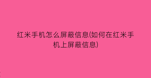 “红米手机怎么屏蔽信息(如何在红米手机上屏蔽信息)
