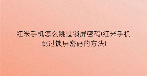 “红米手机怎么跳过锁屏密码(红米手机跳过锁屏密码的方法)