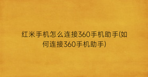 红米手机怎么连接360手机助手(如何连接360手机助手)