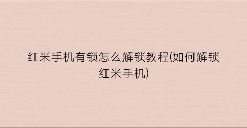 “红米手机有锁怎么解锁教程(如何解锁红米手机)