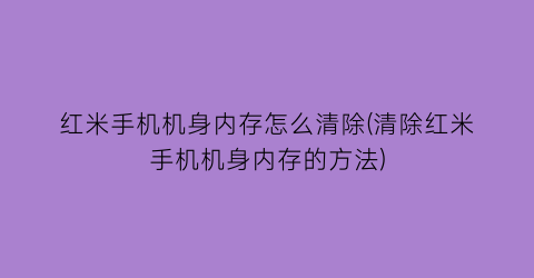 红米手机机身内存怎么清除(清除红米手机机身内存的方法)