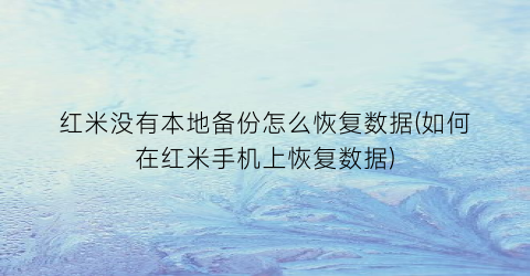 红米没有本地备份怎么恢复数据(如何在红米手机上恢复数据)