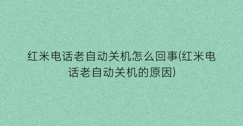 红米电话老自动关机怎么回事(红米电话老自动关机的原因)