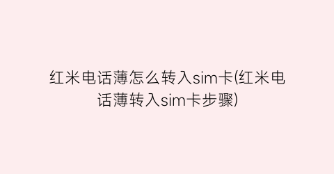 红米电话薄怎么转入sim卡(红米电话薄转入sim卡步骤)