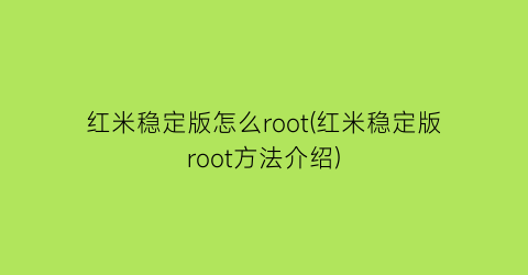 红米稳定版怎么root(红米稳定版root方法介绍)