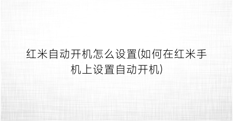 红米自动开机怎么设置(如何在红米手机上设置自动开机)