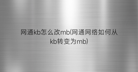 “网通kb怎么改mb(网通网络如何从kb转变为mb)