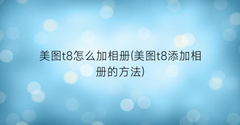 美图t8怎么加相册(美图t8添加相册的方法)