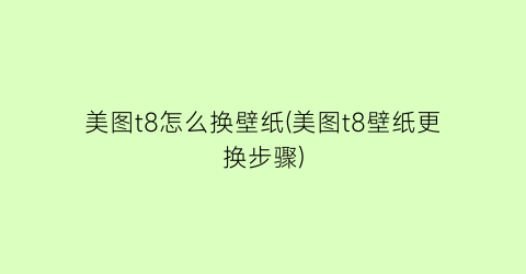 美图t8怎么换壁纸(美图t8壁纸更换步骤)