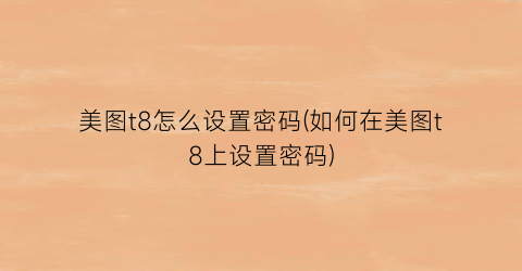 美图t8怎么设置密码(如何在美图t8上设置密码)