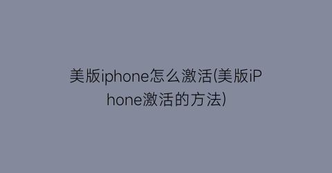 美版iphone怎么激活(美版iPhone激活的方法)