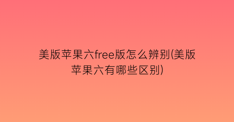 “美版苹果六free版怎么辨别(美版苹果六有哪些区别)