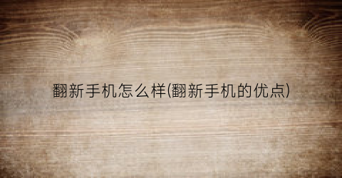 翻新手机怎么样(翻新手机的优点)