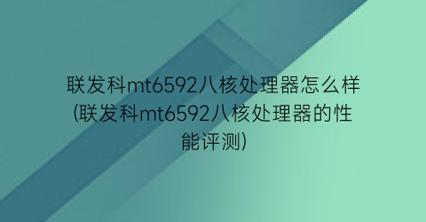联发科mt6592八核处理器怎么样(联发科mt6592八核处理器的性能评测)