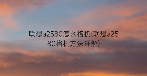 联想a2580怎么格机(联想a2580格机方法详解)