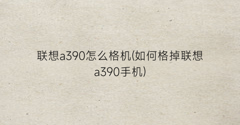 联想a390怎么格机(如何格掉联想a390手机)