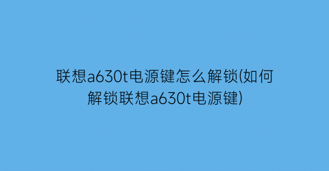 联想a630t电源键怎么解锁(如何解锁联想a630t电源键)